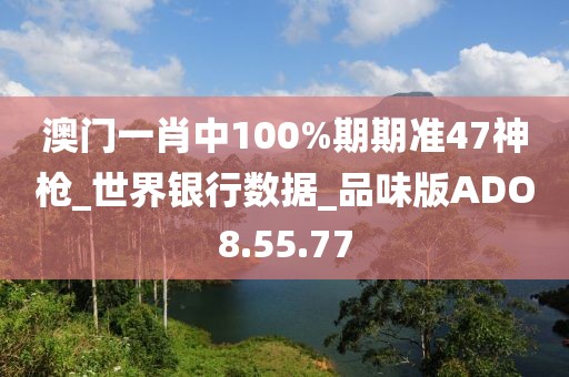 澳门一肖中100%期期准47神枪_世界银行数据_品味版ADO8.55.77