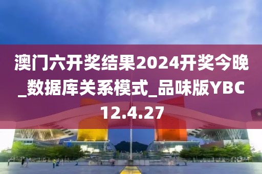 澳门六开奖结果2024开奖今晚_数据库关系模式_品味版YBC12.4.27