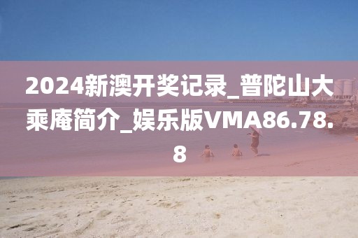 2024新澳开奖记录_普陀山大乘庵简介_娱乐版VMA86.78.8