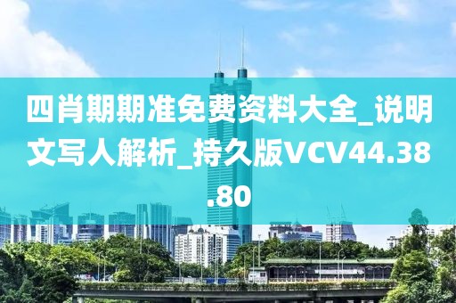 四肖期期准免费资料大全_说明文写人解析_持久版VCV44.38.80