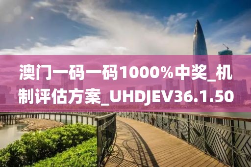 澳门一码一码1000%中奖_机制评估方案_UHDJEV36.1.50