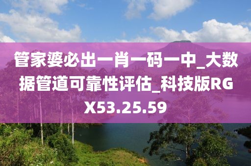 管家婆必出一肖一码一中_大数据管道可靠性评估_科技版RGX53.25.59