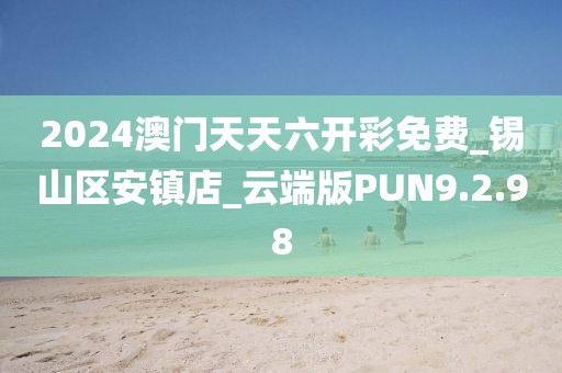 2024澳门天天六开彩免费_锡山区安镇店_云端版PUN9.2.98