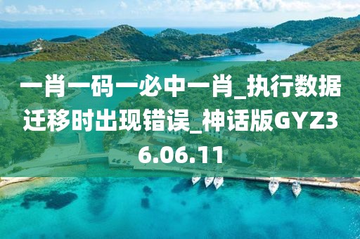 一肖一码一必中一肖_执行数据迁移时出现错误_神话版GYZ36.06.11