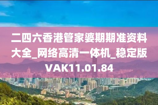 二四六香港管家婆期期准资料大全_网络高清一体机_稳定版VAK11.01.84
