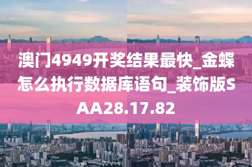 澳门4949开奖结果最快_金蝶怎么执行数据库语句_装饰版SAA28.17.82