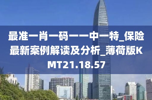 最准一肖一码一一中一特_保险最新案例解读及分析_薄荷版KMT21.18.57