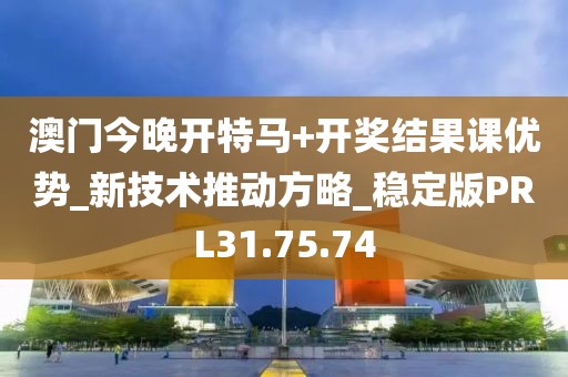 澳门今晚开特马+开奖结果课优势_新技术推动方略_稳定版PRL31.75.74