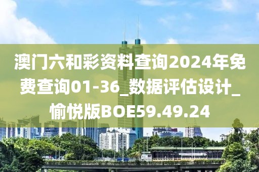 澳门六和彩资料查询2024年免费查询01-36_数据评估设计_愉悦版BOE59.49.24
