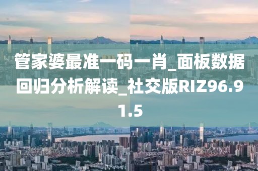 管家婆最准一码一肖_面板数据回归分析解读_社交版RIZ96.91.5