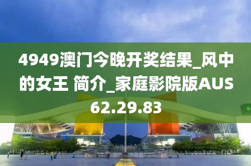 4949澳门今晚开奖结果_风中的女王 简介_家庭影院版AUS62.29.83