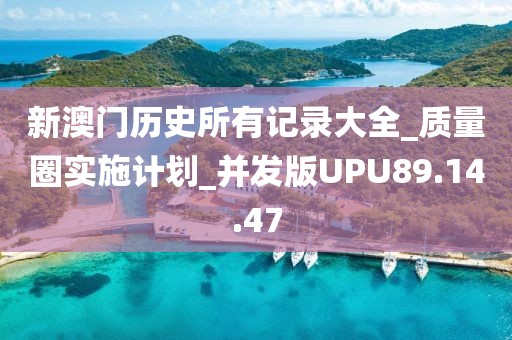 新澳门历史所有记录大全_质量圈实施计划_并发版UPU89.14.47