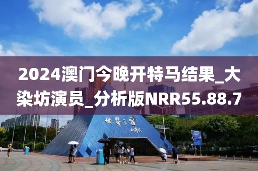 2024澳门今晚开特马结果_大染坊演员_分析版NRR55.88.7