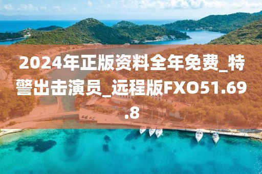 2024年正版资料全年免费_特警出击演员_远程版FXO51.69.8