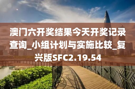 澳门六开奖结果今天开奖记录查询_小组计划与实施比较_复兴版SFC2.19.54