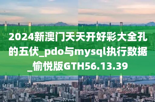 2024新澳门天天开好彩大全孔的五伏_pdo与mysql执行数据_愉悦版GTH56.13.39