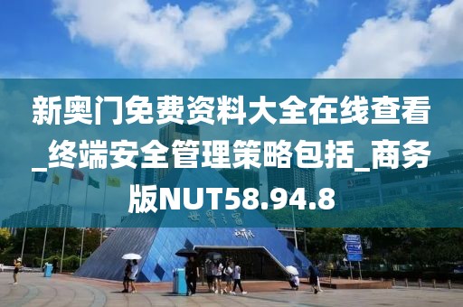 新奥门免费资料大全在线查看_终端安全管理策略包括_商务版NUT58.94.8