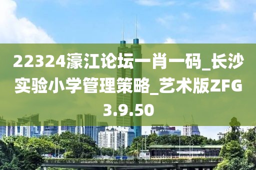 22324濠江论坛一肖一码_长沙实验小学管理策略_艺术版ZFG3.9.50