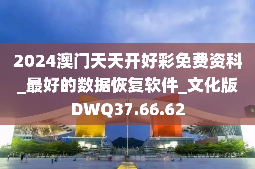2024澳门天天开好彩免费资科_最好的数据恢复软件_文化版DWQ37.66.62