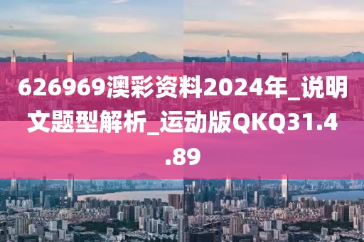 626969澳彩资料2024年_说明文题型解析_运动版QKQ31.4.89