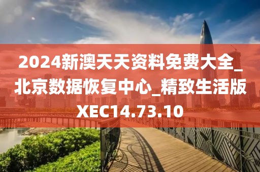 2024新澳天天资料免费大全_北京数据恢复中心_精致生活版XEC14.73.10