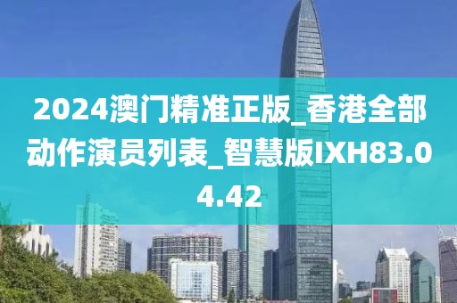 2024澳门精准正版_香港全部动作演员列表_智慧版IXH83.04.42