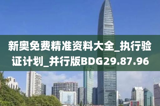 新奥免费精准资料大全_执行验证计划_并行版BDG29.87.96