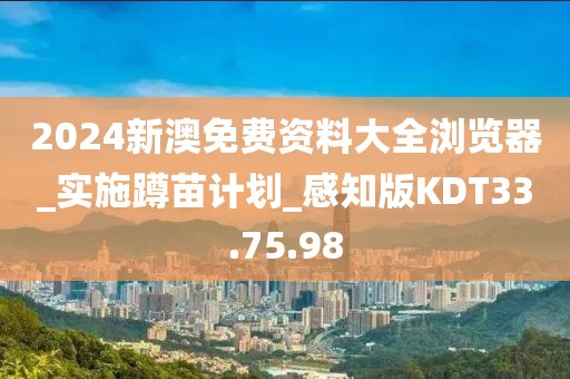 2024新澳免费资料大全浏览器_实施蹲苗计划_感知版KDT33.75.98