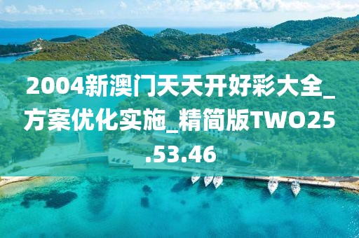 2004新澳门天天开好彩大全_方案优化实施_精简版TWO25.53.46
