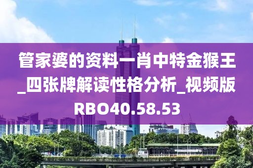 管家婆的资料一肖中特金猴王_四张牌解读性格分析_视频版RBO40.58.53