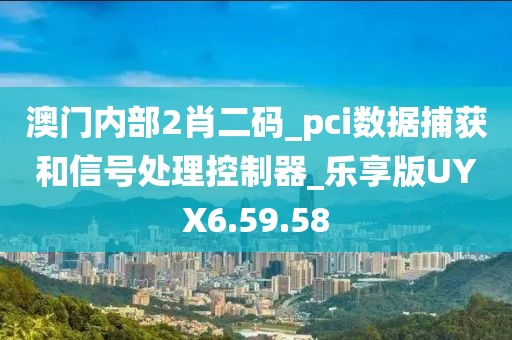 澳门内部2肖二码_pci数据捕获和信号处理控制器_乐享版UYX6.59.58