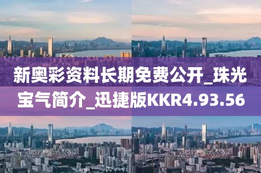 新奥彩资料长期免费公开_珠光宝气简介_迅捷版KKR4.93.56