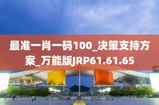 最准一肖一码100_决策支持方案_万能版JRP61.61.65