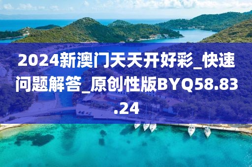 2024新澳门天天开好彩_快速问题解答_原创性版BYQ58.83.24