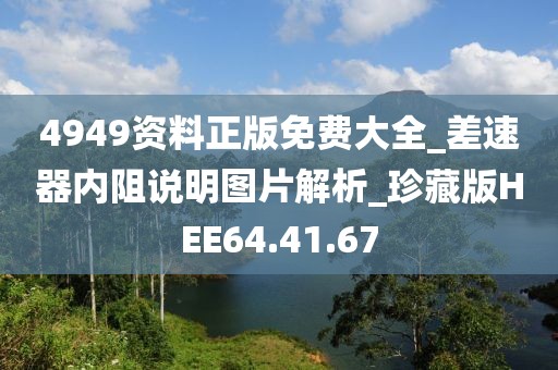4949资料正版免费大全_差速器内阻说明图片解析_珍藏版HEE64.41.67