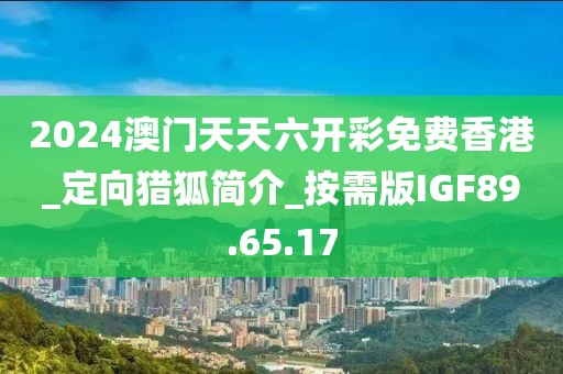 2024澳门天天六开彩免费香港_定向猎狐简介_按需版IGF89.65.17