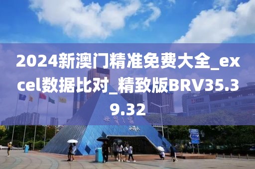 2024新澳门精准免费大全_excel数据比对_精致版BRV35.39.32