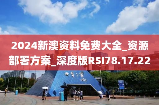 2024新澳资料免费大全_资源部署方案_深度版RSI78.17.22