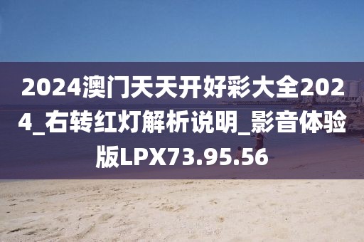 2024澳门天天开好彩大全2024_右转红灯解析说明_影音体验版LPX73.95.56