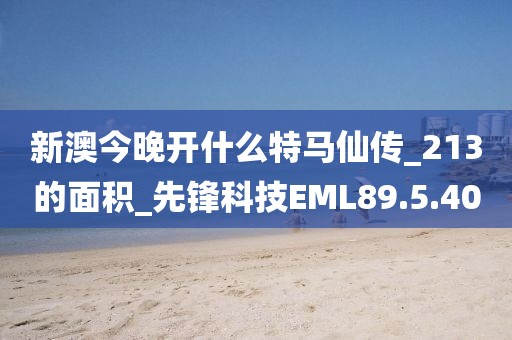 新澳今晚开什么特马仙传_213的面积_先锋科技EML89.5.40