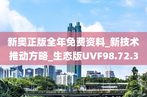 新奥正版全年免费资料_新技术推动方略_生态版UVF98.72.3