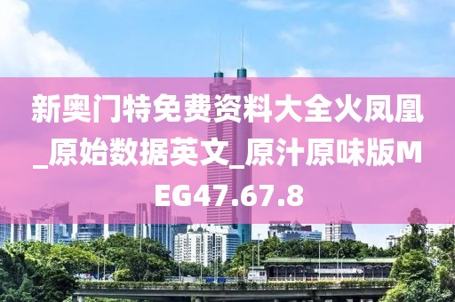 新奥门特免费资料大全火凤凰_原始数据英文_原汁原味版MEG47.67.8