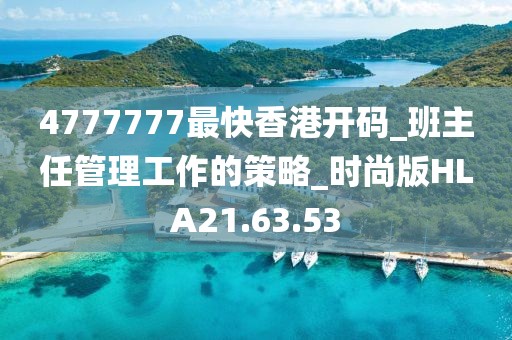 4777777最快香港开码_班主任管理工作的策略_时尚版HLA21.63.53