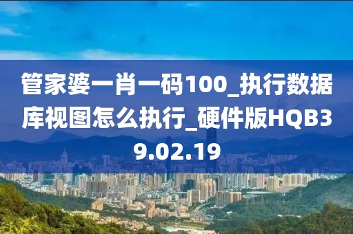 管家婆一肖一码100_执行数据库视图怎么执行_硬件版HQB39.02.19