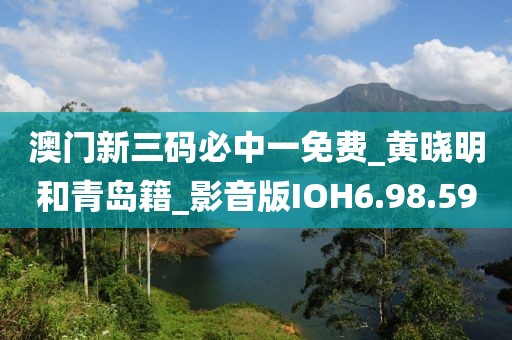 澳门新三码必中一免费_黄晓明和青岛籍_影音版IOH6.98.59