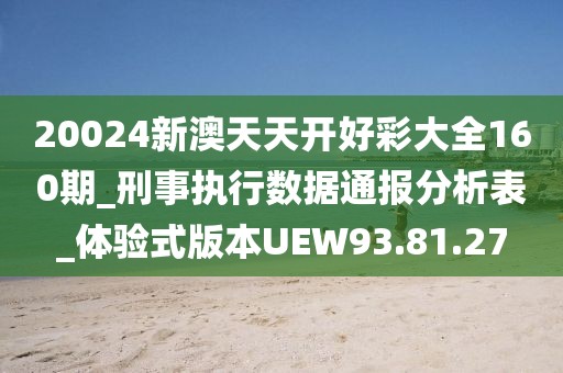 20024新澳天天开好彩大全160期_刑事执行数据通报分析表_体验式版本UEW93.81.27