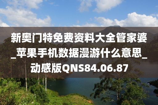 新奥门特免费资料大全管家婆_苹果手机数据漫游什么意思_动感版QNS84.06.87