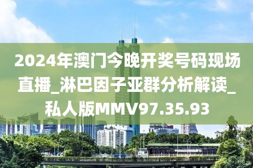 2024年澳门今晚开奖号码现场直播_淋巴因子亚群分析解读_私人版MMV97.35.93
