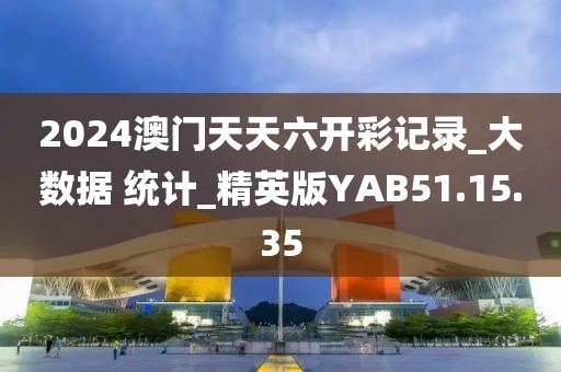 2024澳门天天六开彩记录_大数据 统计_精英版YAB51.15.35
