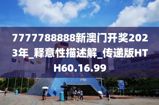 7777788888新澳门开奖2023年_释意性描述解_传递版HTH60.16.99